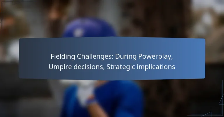 Fielding Challenges: During Powerplay, Umpire decisions, Strategic implications