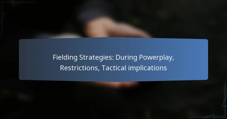 Fielding Strategies: During Powerplay, Restrictions, Tactical implications