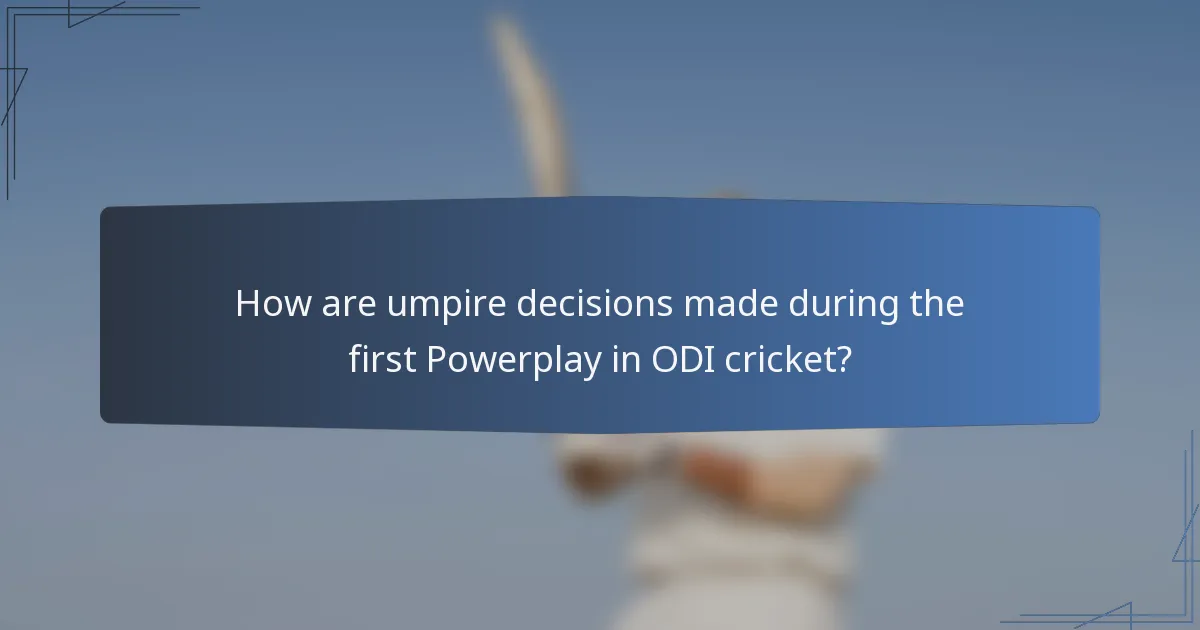 How are umpire decisions made during the first Powerplay in ODI cricket?