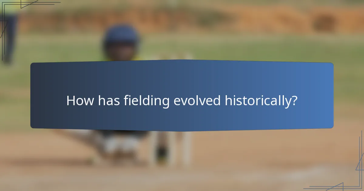How has fielding evolved historically?