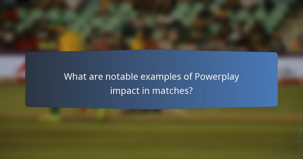 What are notable examples of Powerplay impact in matches?