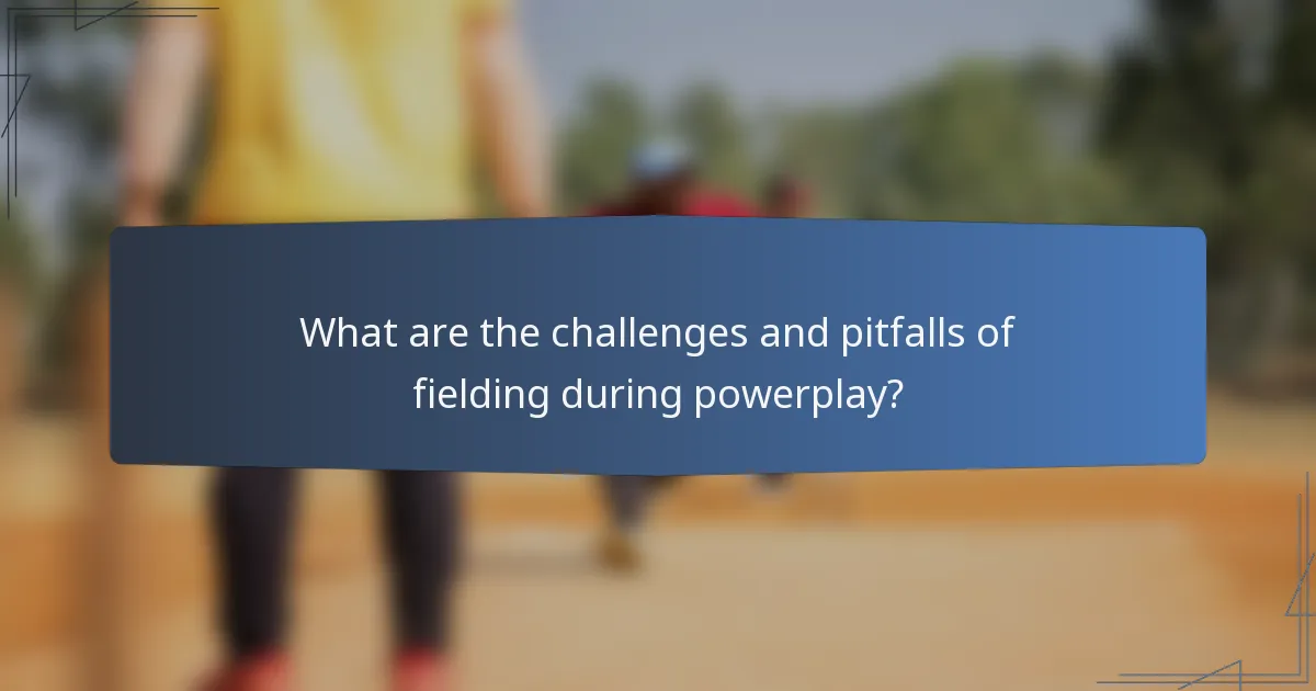 What are the challenges and pitfalls of fielding during powerplay?