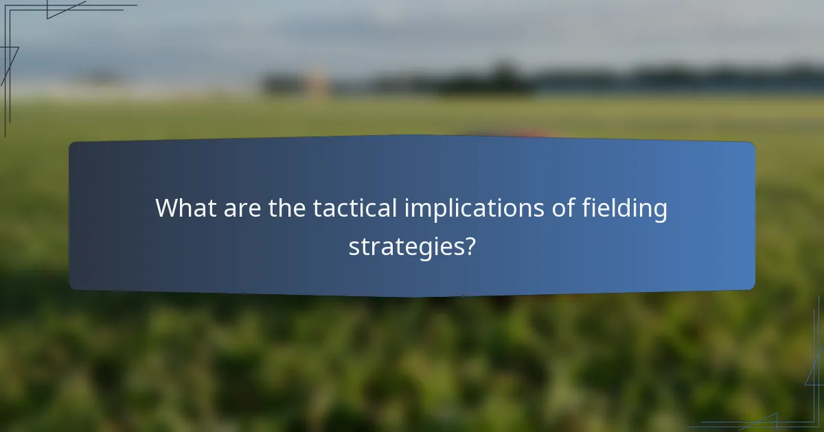What are the tactical implications of fielding strategies?