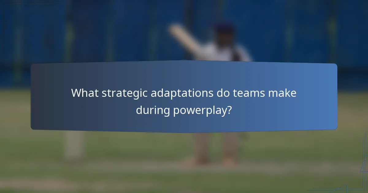 What strategic adaptations do teams make during powerplay?