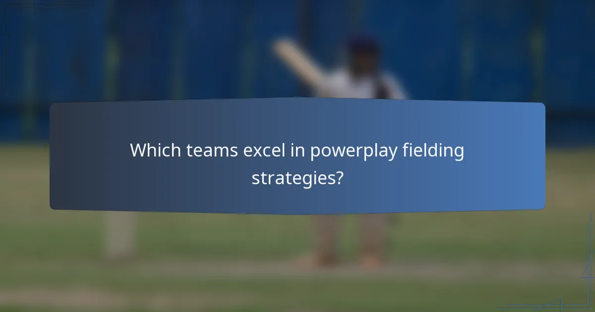 Which teams excel in powerplay fielding strategies?